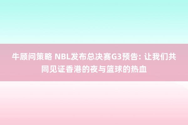牛顾问策略 NBL发布总决赛G3预告: 让我们共同见证香港的夜与篮球的热血