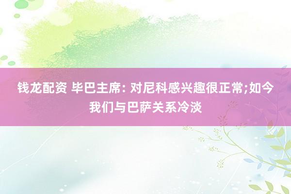 钱龙配资 毕巴主席: 对尼科感兴趣很正常;如今我们与巴萨关系冷淡