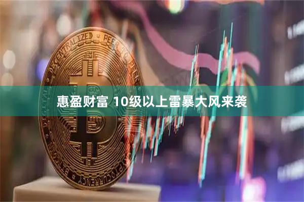 惠盈财富 10级以上雷暴大风来袭