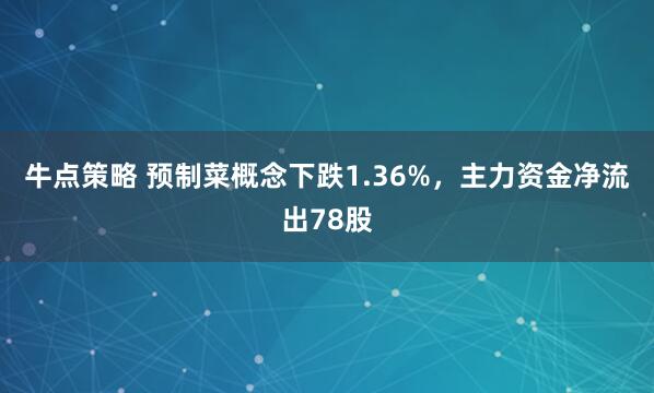 牛点策略 预制菜概念下跌1.36%，主力资金净流出78股