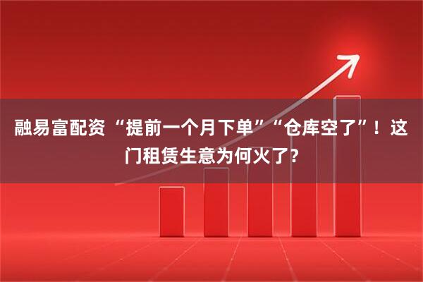 融易富配资 “提前一个月下单”“仓库空了”！这门租赁生意为何火了？
