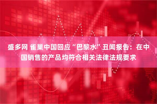 盛多网 雀巢中国回应“巴黎水”丑闻报告：在中国销售的产品均符合相关法律法规要求