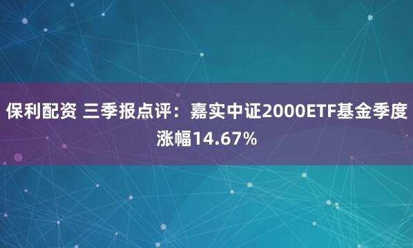 保利配资 三季报点评：嘉实中证2000ETF基金季度涨幅14.67%