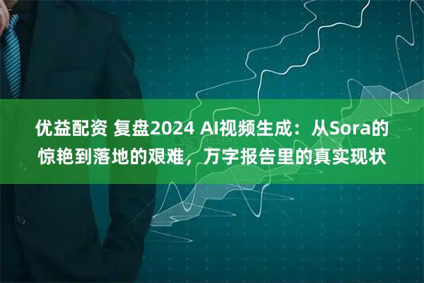 优益配资 复盘2024 AI视频生成：从Sora的惊艳到落地的艰难，万字报告里的真实现状