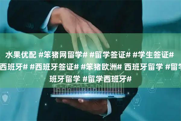 水果优配 #笨猪网留学# #留学签证# #学生签证# #签证# #西班牙# #西班牙签证# #笨猪欧洲# 西班牙留学 #留学西班牙#